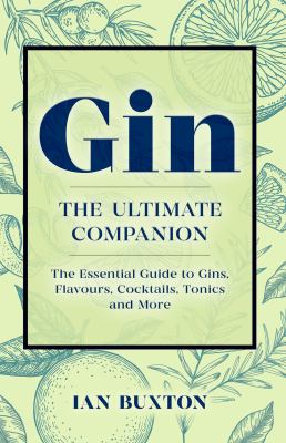 Gin: the Ultimate Companion : The Essential Guide to Flavours, Brands, Cocktails, Tonics and More