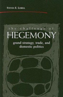 The Challenge of Hegemony : Grand Strategy, Trade, and Domestic Politics