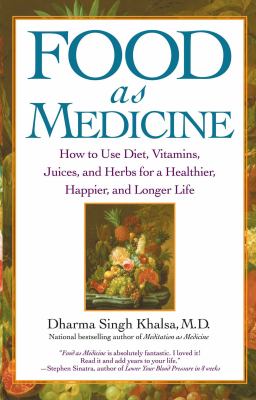 Food As Medicine : How to Use Diet, Vitamins, Juices, and Herbs for a Healthier, Happier, and Longer Life