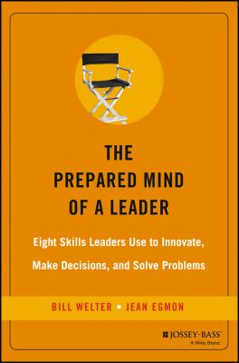 The Prepared Mind of a Leader : Eight Skills Leaders Use to Innovate, Make Decisions, and Solve Problems