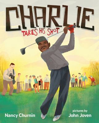 Charlie Takes His Shot : How Charlie Sifford Broke the Color Barrier in Golf