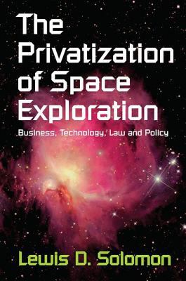 The Privatization of Space Exploration : Business, Technology, Law and Policy