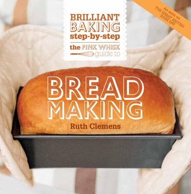 The Pink Whisk Brilliant Baking Step-By-Step Bread Making : All the Essential Techniques and 50 Foolproof Recipes