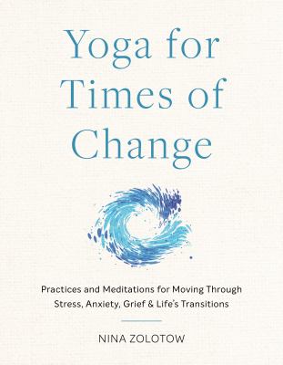 Yoga for Times of Change : Practices and Meditations for Moving Through Stress, Anxiety, Grief, and Life's Transitions