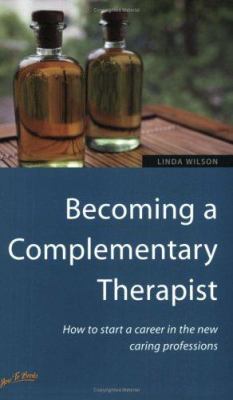 Becoming a Complementary Therapist : How to Start a Career in the New Caring Professions