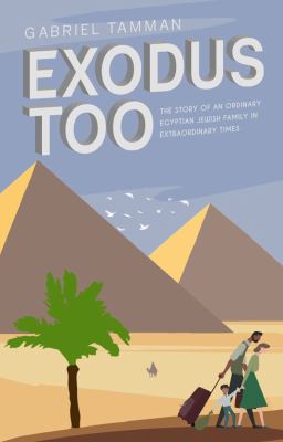 Exodus Too : The Story of an Ordinary Egyptian Jewish Family in Extraordinary Times