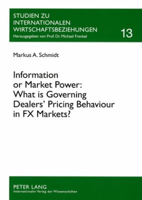 Information or Market Power: What Is Governing Dealers' Pricing Behaviour in FX Markets? : An Investigation in the Spirit of the Microstructure Approach to Exchange Rates