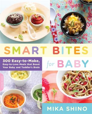 Smart Bites for Baby : 300 Easy-To-Make, Easy-to-Love Meals That Boost Your Baby and Toddler's Brain