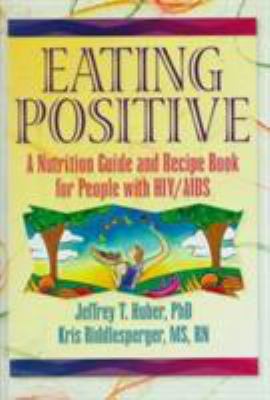 Eating Positive : A Nutrition Guide and Recipe Book for People with HIV/AIDS