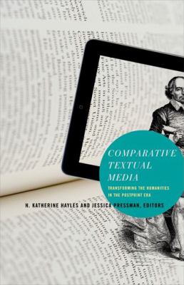 Comparative Textual Media : Transforming the Humanities in the Postprint Era