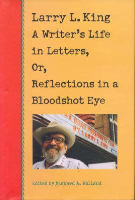 Larry L. King : A Writer's Life in Letters, or, Reflections in a Bloodshot Eye