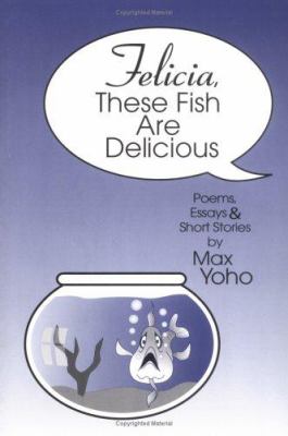 Felicia, These Fish Are Delicious : Poems, Essays and Short Stories by Max Yoho