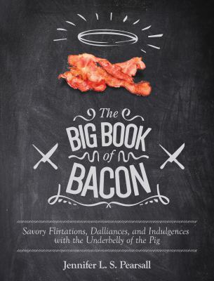 The Big Book of Bacon : Savory Flirtations, Dalliances, and Indulgences with the Underbelly of the Pig