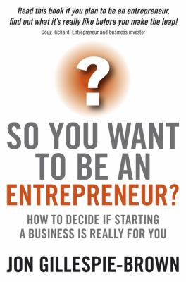 So You Want to Be an Entrepreneur? : How to Decide If Starting a Business Is Really for You