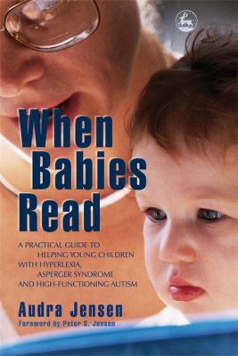 When Babies Read : A Practical Guide to Helping Young Children with Hyperlexia, Asperger Syndrome and High-Functioning Autism