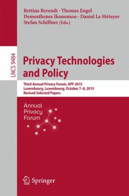 Privacy Technologies and Policy : Third Annual Privacy Forum, Apf 2015, Luxembourg, Luxembourg, October 7-8, 2015, Revised Selected Papers