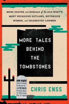 More Tales Behind the Tombstones : More Deaths and Burials of the Old West's Most Nefarious Outlaws, Notorious Women, and Celebrated Lawmen