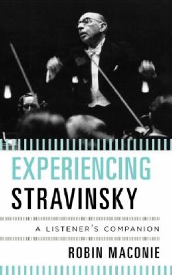 Experiencing Stravinsky : A Listener's Companion