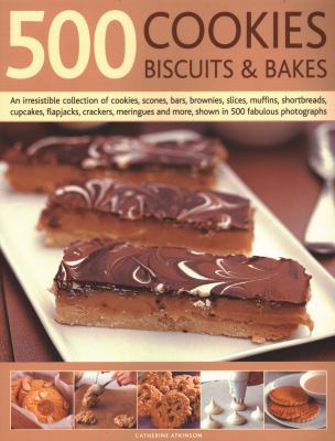 500 Cookies, Biscuits and Bakes : An Irresistible Collection of Cookies, Scones, Bars, Brownies, Slices, Muffins, Shortbread, Cup Cakes, Flapjacks, Savoury Crackers and More, Shown in 500 Fabulous Photographs