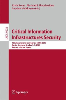 Critical Information Infrastructures Security : 10th International Conference, Critis 2015, Berlin, Germany, October 5-7, 2015, Revised Selected Papers