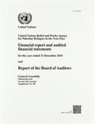 Financial Report and Audited Financial Statements for the Year Ended 31 December 2015 and Report of the Board of Auditors : United Nations Relief and Works Agency for Palestine Refugees in the near East