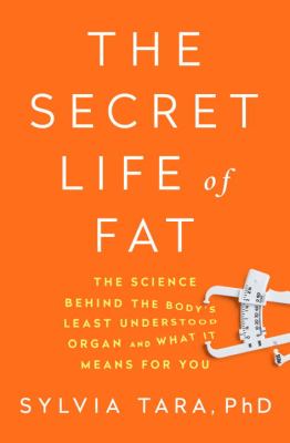 The Secret Life of Fat : The Science Behind the Body's Least Understood Organ and What It Means for You