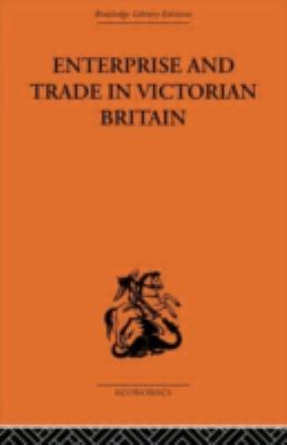 Enterprise and Trade in Victorian Britain : Essays in Historical Economics