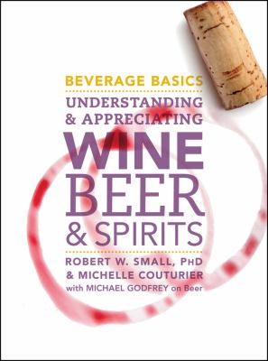 Beverage Basics : Understanding and Appreciating Wine, Beer, and Spirits