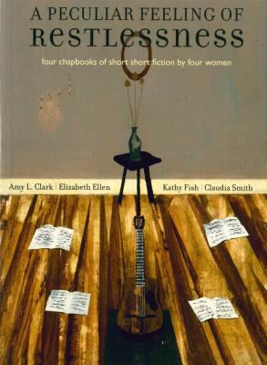 A Peculiar Feeling of Restlessness : Four Chapbooks of Short Short Fiction by Four Women