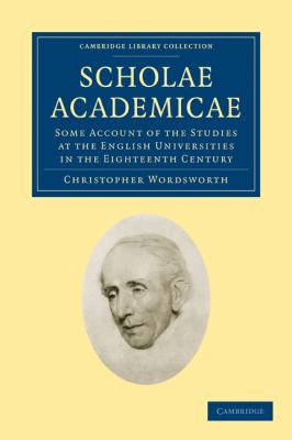Scholae Academicae : Some Account of the Studies at the English Universities in the Eighteenth Century