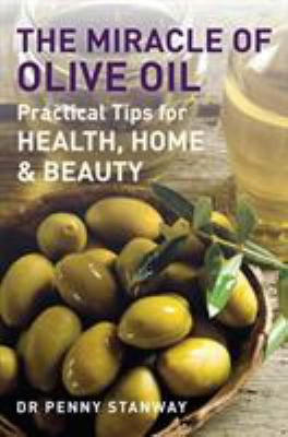 The Miracle of Olive Oil : Practical Tips for Health, Home and Beauty