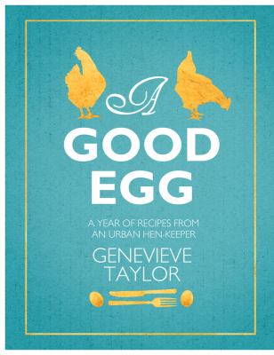 A Good Egg : A Year of Recipes from an Urban Hen-Keeper