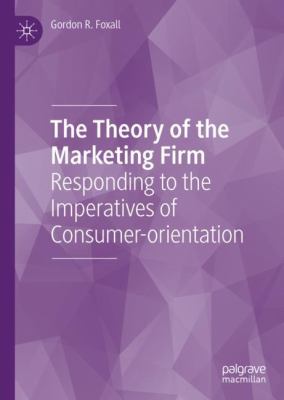The Theory of the Marketing Firm : Responding to the Imperatives of Consumer-Orientation