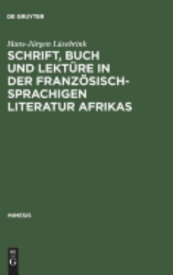 Schrift, Buch und Lektüre in der Französischsprachigen Literatur Afrikas : Zur Wahrnehmung und Funktion Von Schriftlichkeit und Buchlektüre in Einem Kulturellen Epochenumbruch der Neuzeit