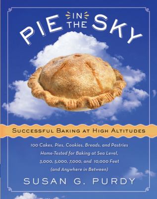 Pie in the Sky Successful Baking at High Altitudes : 100 Cakes, Pies, Cookies, Breads, and Pastries Home-Tested for Baking at Sea Level, 3,000, 5,000, 7,000, and 10,000 Feet (and Anywhere in Between).