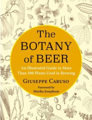 The Botany of Beer : An Illustrated Guide to More Than 500 Plants Used in Brewing
