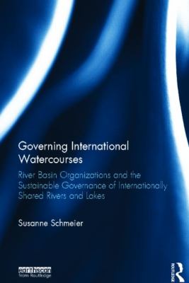 Governing International Watercourses : River Basin Organizations and the Sustainable Governance of Internationally Shared Rivers and Lakes