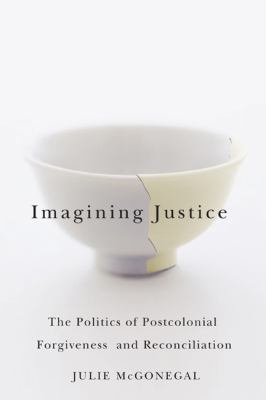 Imagining Justice : The Politics of Postcolonial Forgiveness and Reconciliation