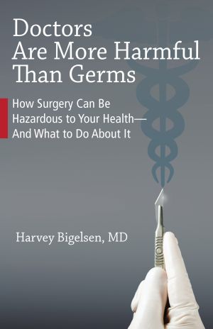 Doctors Are More Harmful Than Germs : How Surgery Can Be Hazardous to Your Health - and What to Do about It