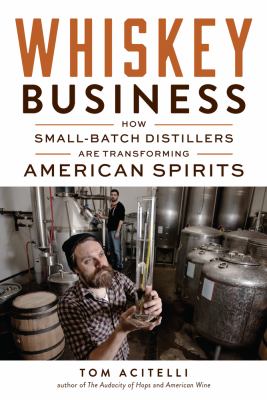 Whiskey Business : How Small-Batch Distillers Are Transforming American Spirits