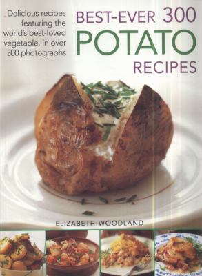 Best-Ever 300 Potato Recipes : Delicious Recipes Featuring the World's Best-Loved Vegetable, in over 300 Photographs