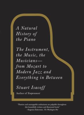 A Natural History of the Piano : The Instrument, the Music, the Musicians--From Mozart to Modern Jazz and Everything in Between