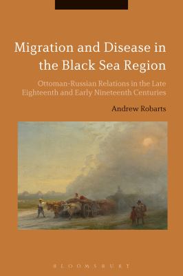 Migration and Disease in the Black Sea Region : Ottoman-Russian Relations in the Late Eighteenth and Early Nineteenth Centuries