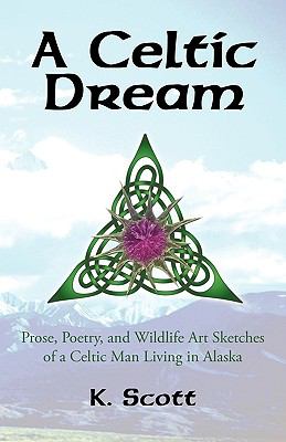 A Celtic Dream : Prose, Poetry, and Wildlife Art Sketches of a Celtic Man Living in Alaska