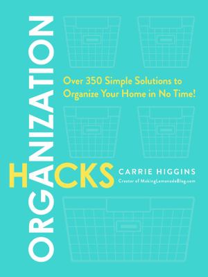 Organization Hacks : Over 350 Simple Solutions to Organize Your Home in No Time!