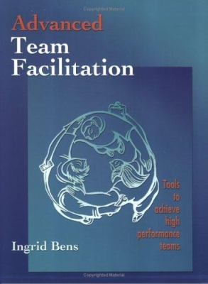 Advanced Team Facilitation : Tools to Achieve High Performance Teams