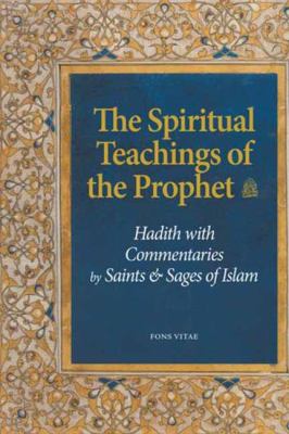 The Spiritual Teachings of the Prophet : Hadith with Commentaries by Saints and Sages of Islam