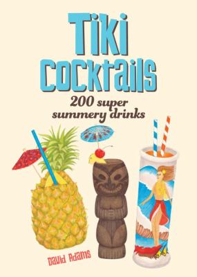 Tiki Cocktails : 200 Super Summery Drinks