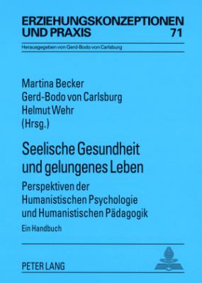 Seelische Gesundheit und Gelungenes Leben : Perspektiven der Humanistischen Psychologie und Humanistischen Paedagogik- ein Handbuch