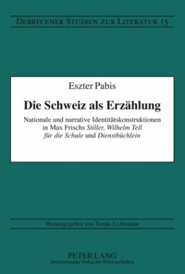 Die Schweiz Als Erzaehlung : Nationale und Narrative Identitaetskonstruktionen in Max Frischs Stiller , Wilhelm Tell Fuer Die Schule und Dienstbuechlein